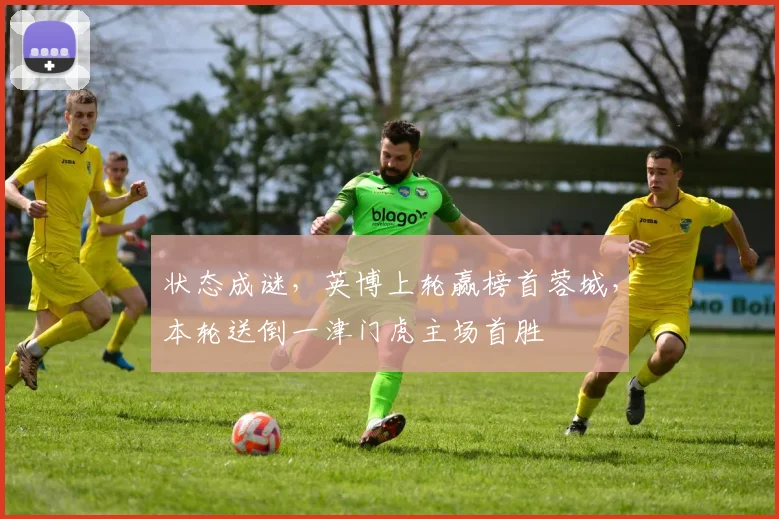 状态成谜,英博上轮赢榜首蓉城,本轮送倒一津门虎主场首胜