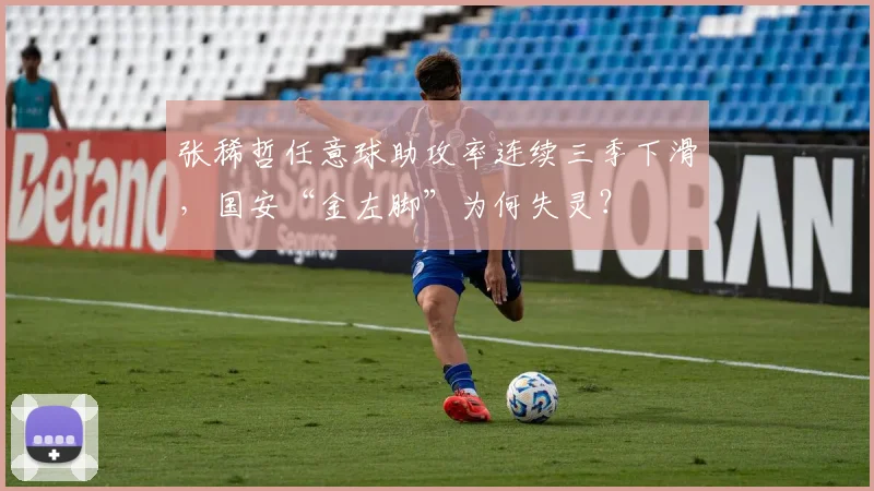 张稀哲任意球助攻率连续三季下滑,国安“金左脚”为何失灵?